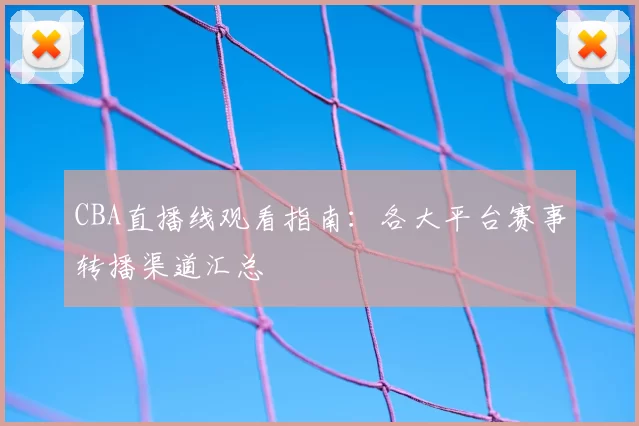 CBA直播线观看指南：各大平台赛事转播渠道汇总