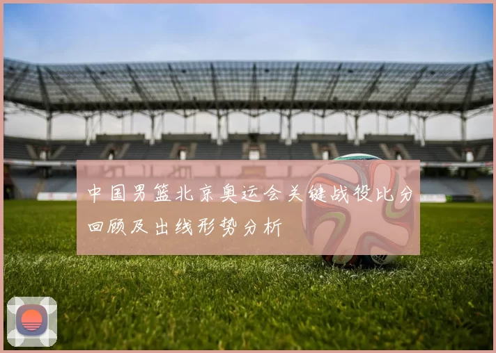 中国男篮北京奥运会关键战役比分回顾及出线形势分析