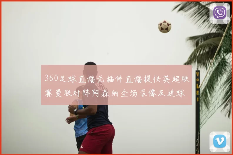 360足球直播无插件直播提供英超联赛曼联对阵阿森纳全场录像及进球集锦