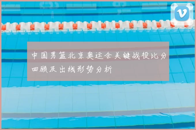 中国男篮北京奥运会关键战役比分回顾及出线形势分析