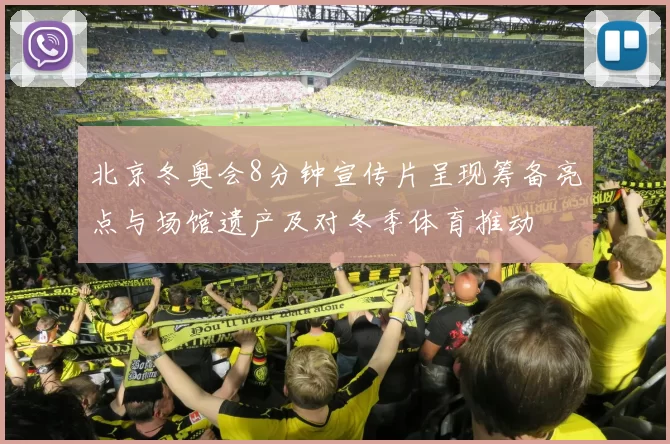 北京冬奥会8分钟宣传片呈现筹备亮点与场馆遗产及对冬季体育推动