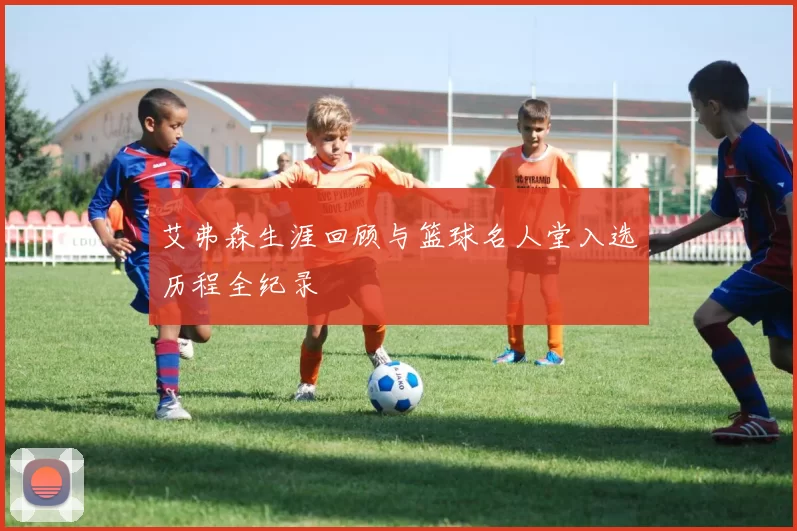 艾弗森生涯回顾与篮球名人堂入选历程全纪录