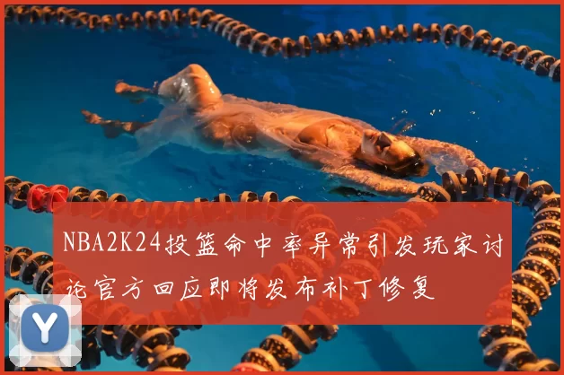 NBA2K24投篮命中率异常引发玩家讨论官方回应即将发布补丁修复