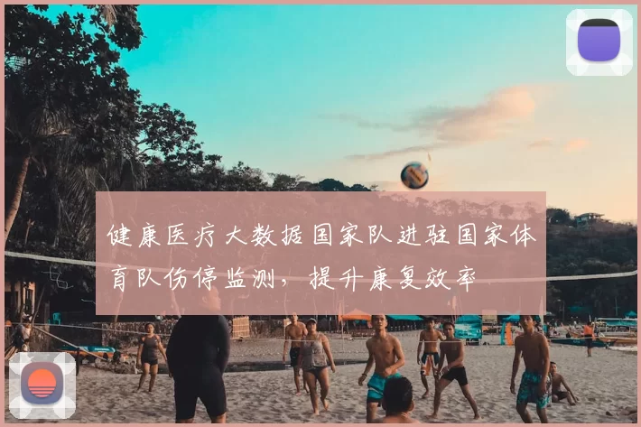 健康医疗大数据国家队进驻国家体育队伤停监测，提升康复效率