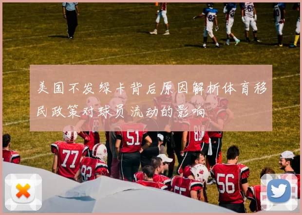 美国不发绿卡背后原因解析体育移民政策对球员流动的影响