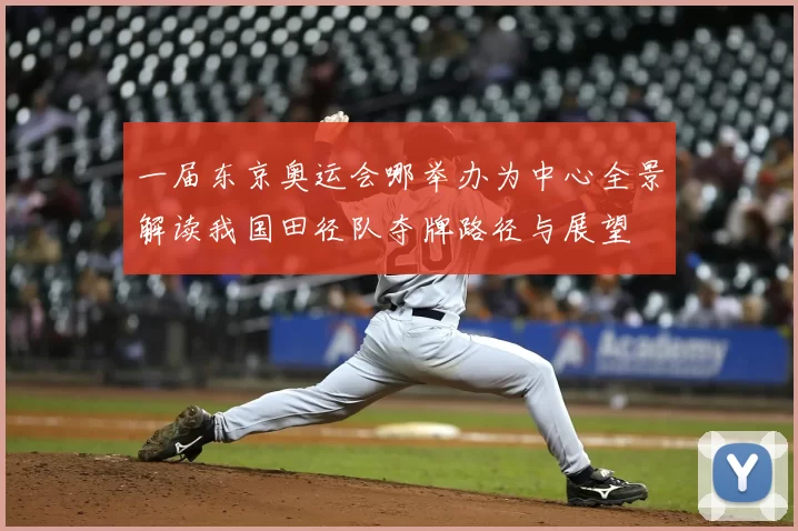 一届东京奥运会哪举办为中心全景解读我国田径队夺牌路径与展望