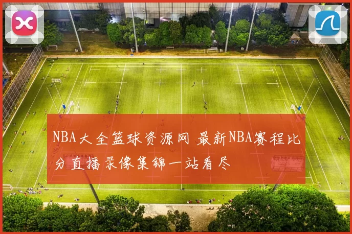 NBA大全篮球资源网 最新NBA赛程比分直播录像集锦一站看尽