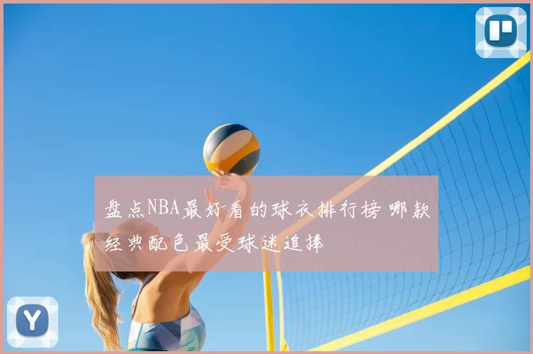 盘点NBA最好看的球衣排行榜 哪款经典配色最受球迷追捧