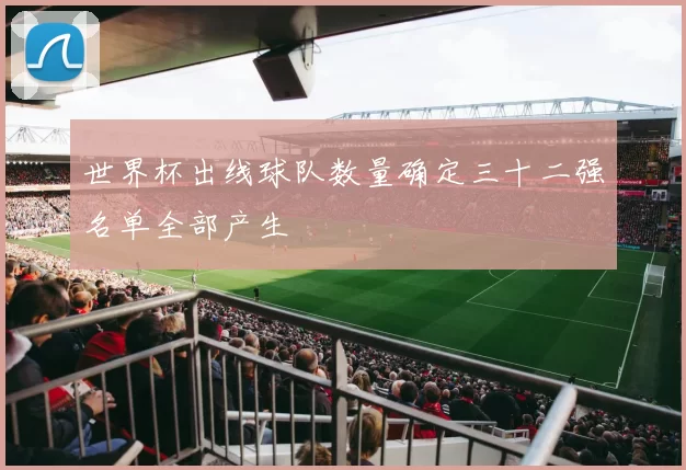 世界杯出线球队数量确定三十二强名单全部产生