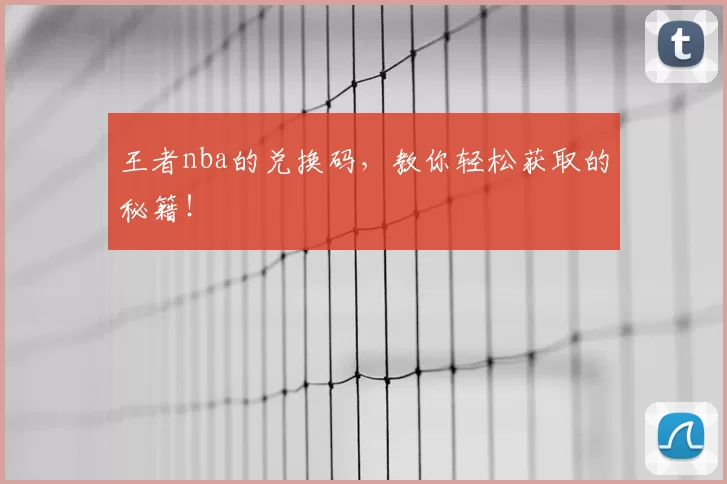 王者nba的兑换码，教你轻松获取的秘籍！