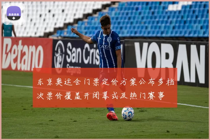 东京奥运会门票定价方案公布多档次票价覆盖开闭幕式及热门赛事