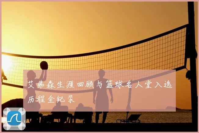 艾弗森生涯回顾与篮球名人堂入选历程全纪录