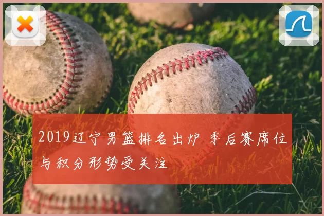 2019辽宁男篮排名出炉 季后赛席位与积分形势受关注