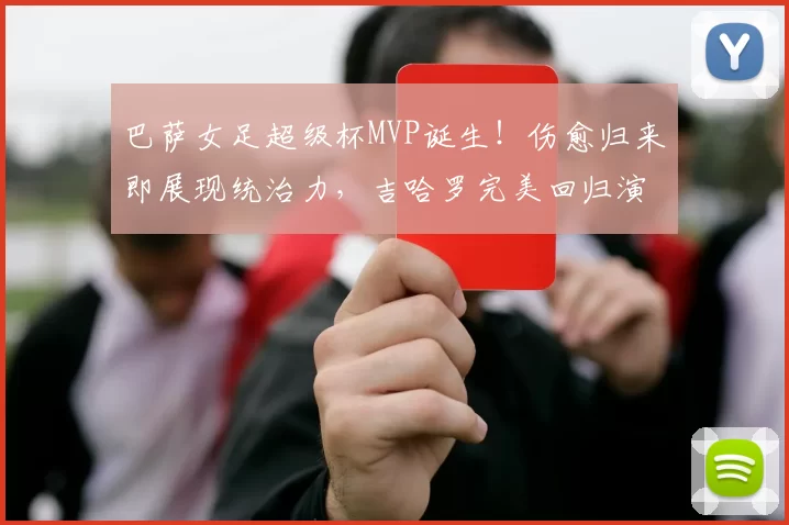 巴萨女足超级杯MVP诞生！伤愈归来即展现统治力，吉哈罗完美回归演绎王者风范