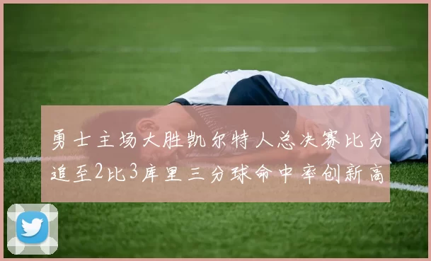 勇士主场大胜凯尔特人总决赛比分追至2比3库里三分球命中率创新高