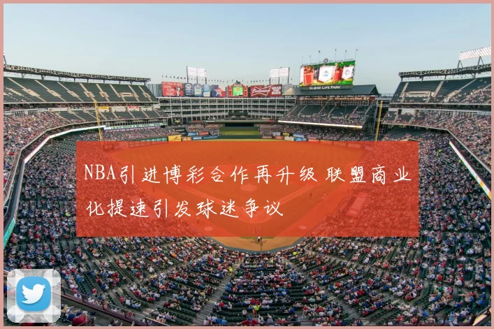 NBA引进博彩合作再升级 联盟商业化提速引发球迷争议