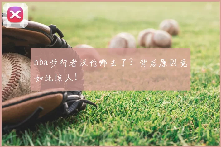 nba步行者沃伦哪去了？背后原因竟如此惊人！