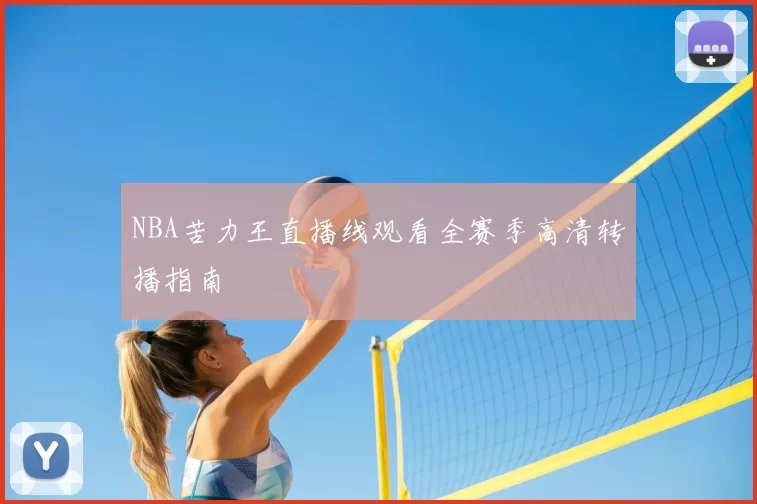 NBA苦力王直播线观看全赛季高清转播指南