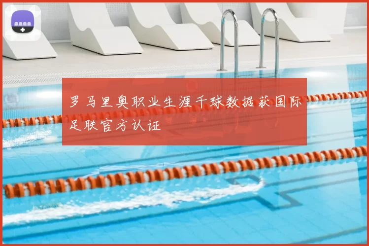罗马里奥职业生涯千球数据获国际足联官方认证