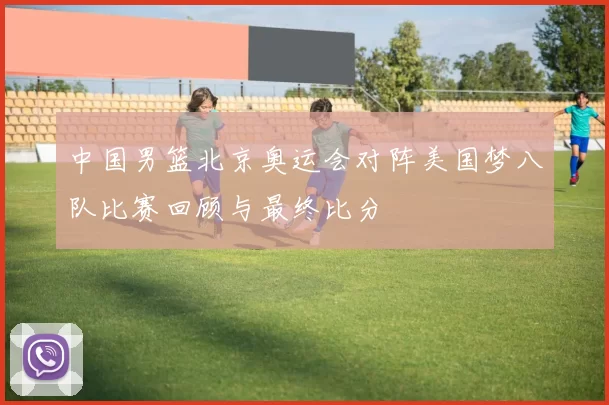 中国男篮北京奥运会对阵美国梦八队比赛回顾与最终比分