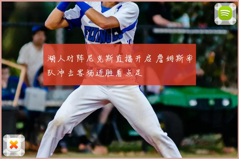 湖人对阵尼克斯直播开启 詹姆斯率队冲击客场连胜看点足