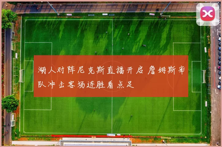 湖人对阵尼克斯直播开启 詹姆斯率队冲击客场连胜看点足