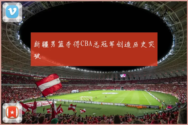 新疆男篮夺得CBA总冠军创造历史突破