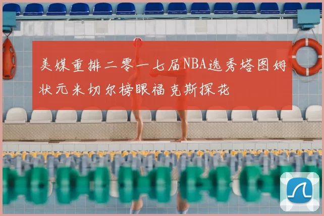 美媒重排二零一七届NBA选秀塔图姆状元米切尔榜眼福克斯探花