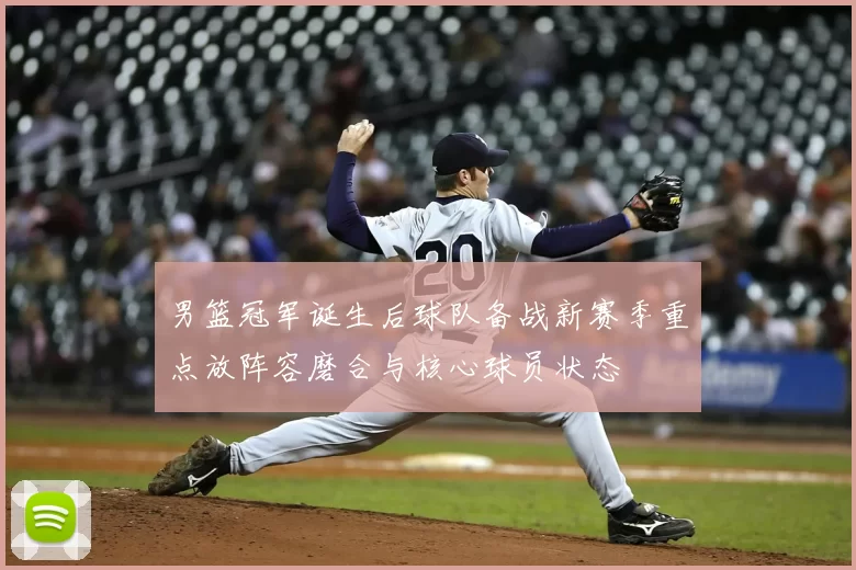 男篮冠军诞生后球队备战新赛季重点放阵容磨合与核心球员状态