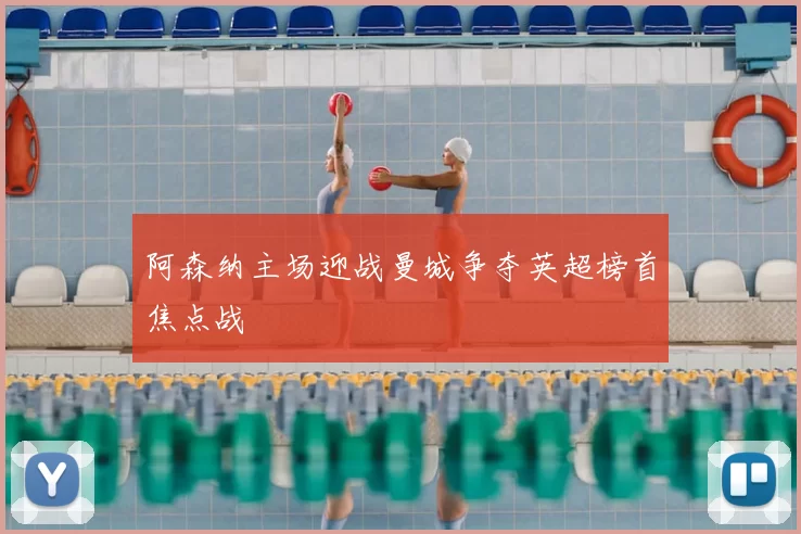 阿森纳主场迎战曼城争夺英超榜首焦点战