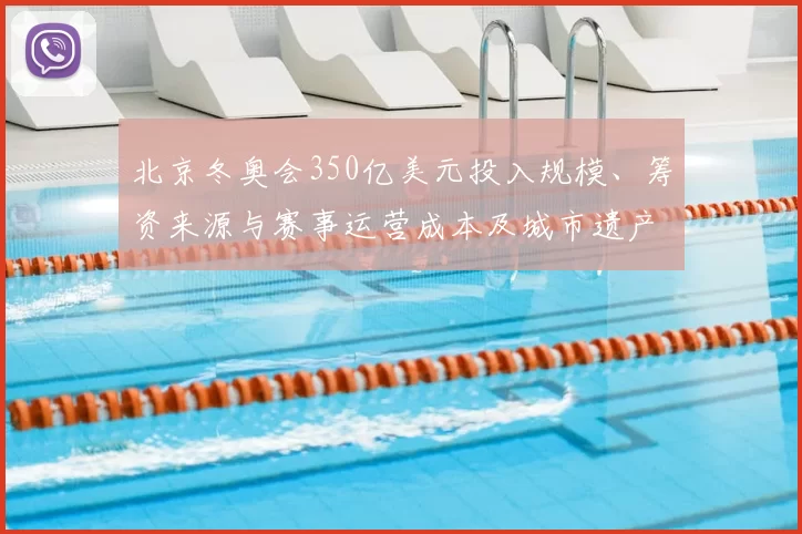 北京冬奥会350亿美元投入规模、筹资来源与赛事运营成本及城市遗产影响
