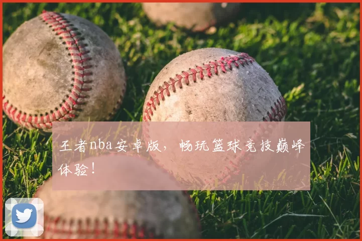 王者nba安卓版，畅玩篮球竞技巅峰体验！