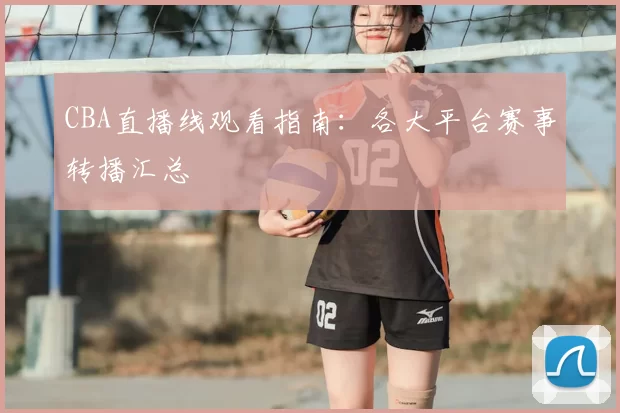 CBA直播线观看指南:各大平台赛事转播汇总
