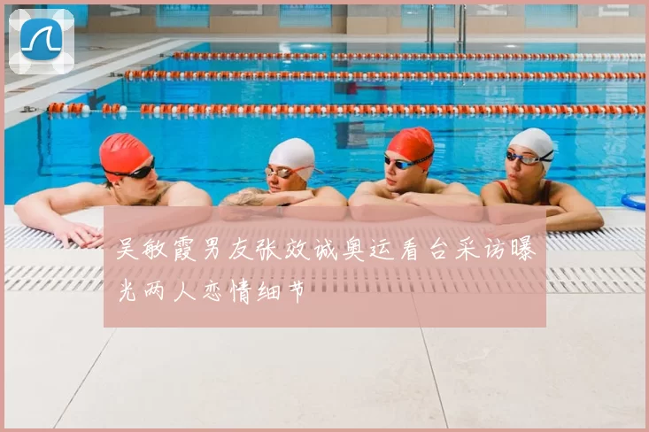 吴敏霞男友张效诚奥运看台采访曝光两人恋情细节