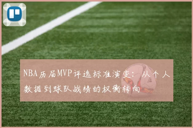 NBA历届MVP评选标准演变:从个人数据到球队战绩的权衡转向