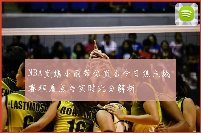 NBA直播小雨带你直击今日焦点战 赛程看点与实时比分解析