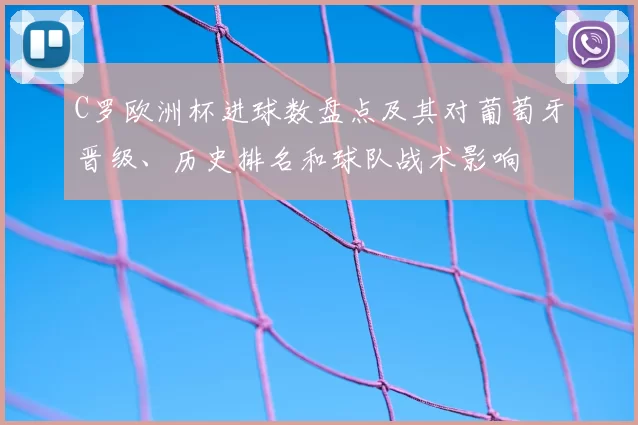 C罗欧洲杯进球数盘点及其对葡萄牙晋级、历史排名和球队战术影响