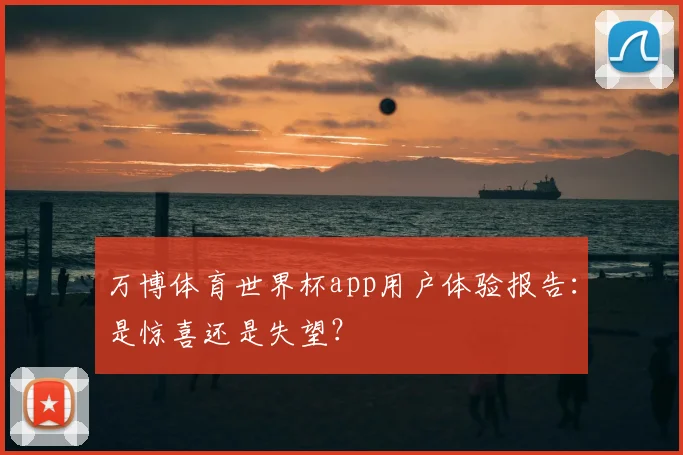 万博体育世界杯app用户体验报告:是惊喜还是失望?