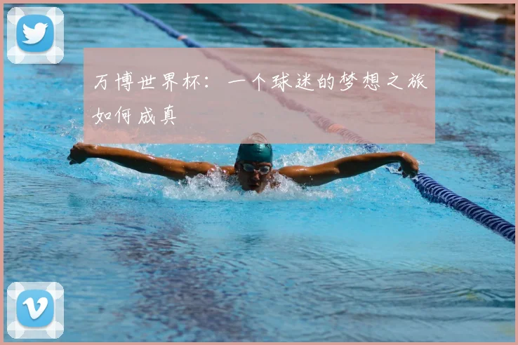 万博世界杯：一个球迷的梦想之旅如何成真