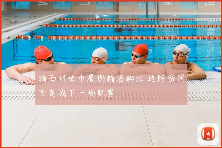 梅西训练中展现精湛脚法 迈阿密国际备战下一场联赛