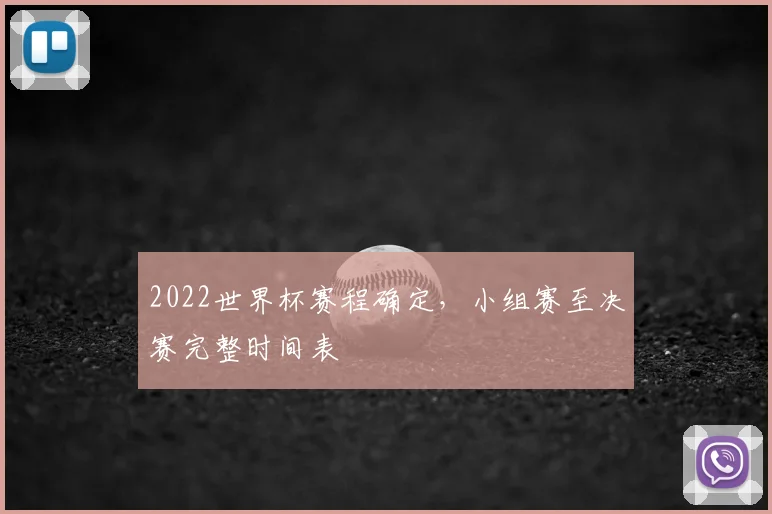 2022世界杯赛程确定,小组赛至决赛完整时间表
