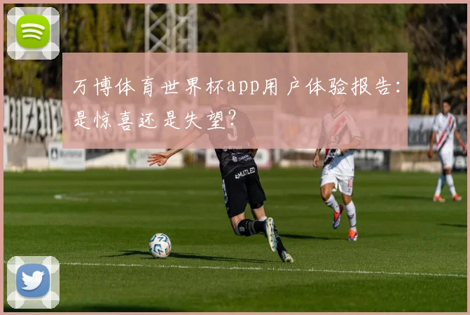 万博体育世界杯app用户体验报告：是惊喜还是失望？