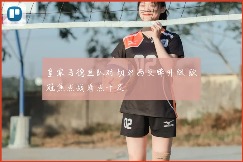 皇家马德里队对切尔西交锋升级 欧冠焦点战看点十足