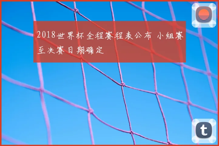 2018世界杯全程赛程表公布 小组赛至决赛日期确定