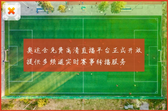 奥运会免费高清直播平台正式开放提供多频道实时赛事转播服务